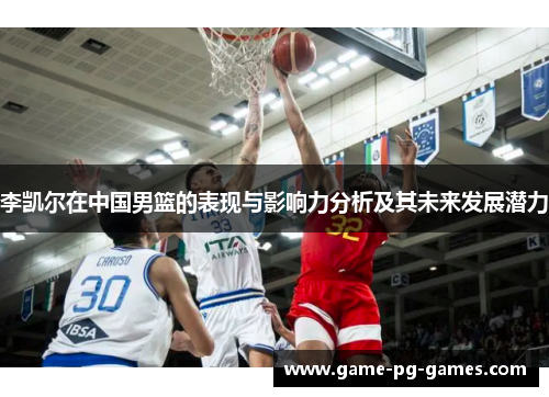 李凯尔在中国男篮的表现与影响力分析及其未来发展潜力
