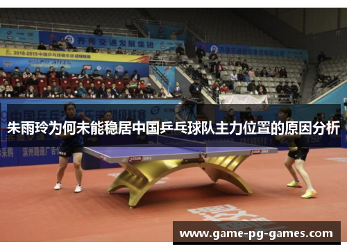 朱雨玲为何未能稳居中国乒乓球队主力位置的原因分析 朱雨玲为何未能稳居中国乒乓球队主力位置的原因分析