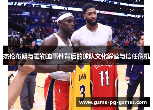 杰伦布朗与霍勒迪事件背后的球队文化解读与信任危机 杰伦布朗与霍勒迪事件背后的球队文化解读与信任危机
