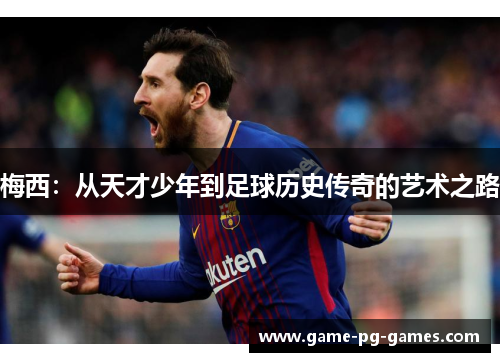 梅西:从天才少年到足球历史传奇的艺术之路 梅西:从天才少年到足球历史传奇的艺术之路