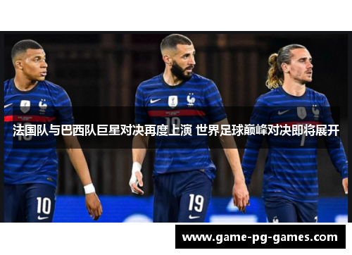 法国队与巴西队巨星对决再度上演 世界足球巅峰对决即将展开