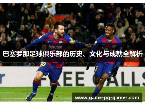 巴塞罗那足球俱乐部的历史、文化与成就全解析