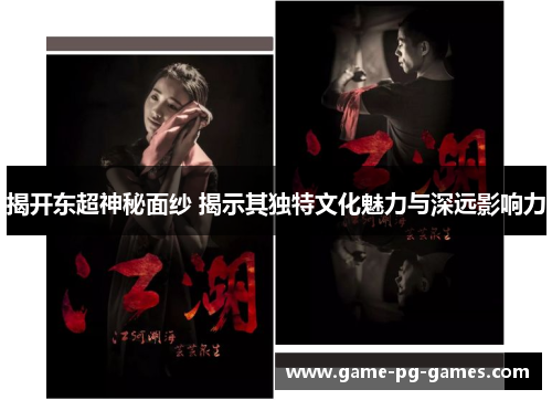 揭开东超神秘面纱 揭示其独特文化魅力与深远影响力 揭开东超神秘面纱 揭示其独特文化魅力与深远影响力