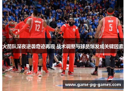 火箭队深夜逆袭奇迹再现 战术调整与球员爆发成关键因素