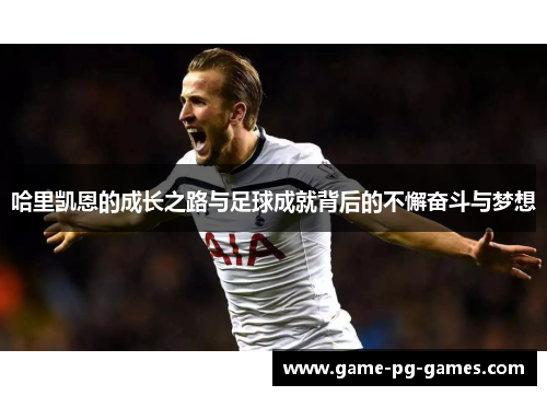 哈里凯恩的成长之路与足球成就背后的不懈奋斗与梦想
