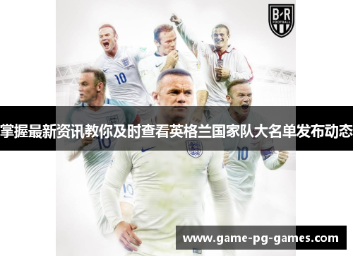 掌握最新资讯教你及时查看英格兰国家队大名单发布动态