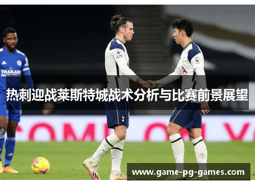 热刺迎战莱斯特城战术分析与比赛前景展望