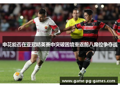 申花能否在亚冠精英赛中突破困境重返前八席位争夺战