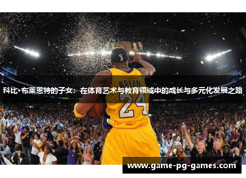 科比·布莱恩特的子女：在体育艺术与教育领域中的成长与多元化发展之路