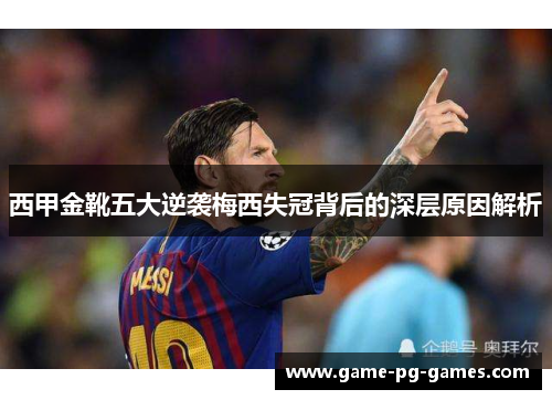 西甲金靴五大逆袭梅西失冠背后的深层原因解析 西甲金靴五大逆袭梅西失冠背后的深层原因解析