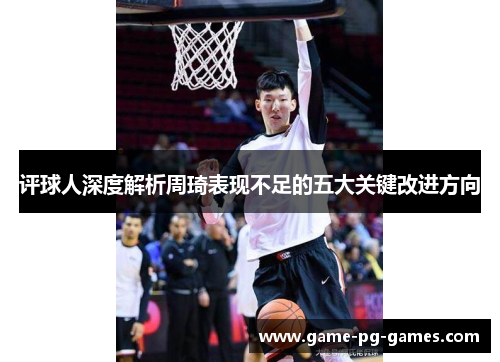 评球人深度解析周琦表现不足的五大关键改进方向