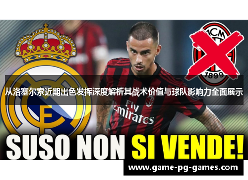 从洛塞尔索近期出色发挥深度解析其战术价值与球队影响力全面展示 从洛塞尔索近期出色发挥深度解析其战术价值与球队影响力全面展示