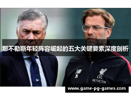 那不勒斯年轻阵容崛起的五大关键要素深度剖析 那不勒斯年轻阵容崛起的五大关键要素深度剖析