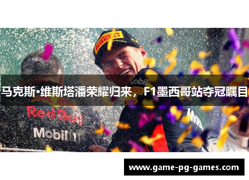 马克斯·维斯塔潘荣耀归来，F1墨西哥站夺冠瞩目