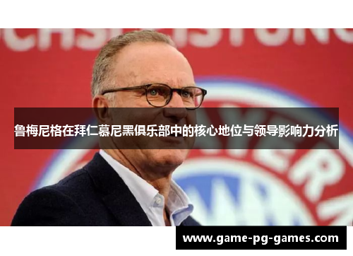 鲁梅尼格在拜仁慕尼黑俱乐部中的核心地位与领导影响力分析