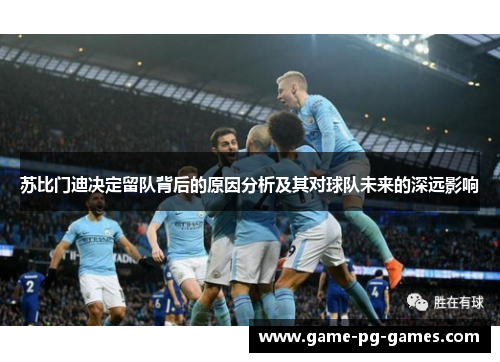 苏比门迪决定留队背后的原因分析及其对球队未来的深远影响