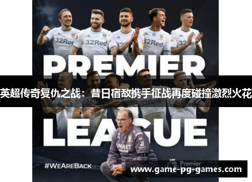 英超传奇复仇之战：昔日宿敌携手征战再度碰撞激烈火花