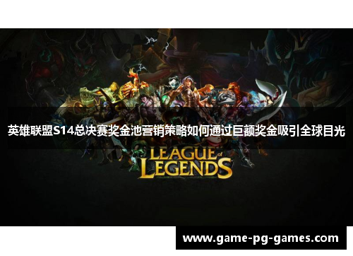 英雄联盟S14总决赛奖金池营销策略如何通过巨额奖金吸引全球目光
