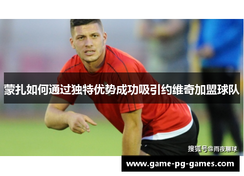 蒙扎如何通过独特优势成功吸引约维奇加盟球队