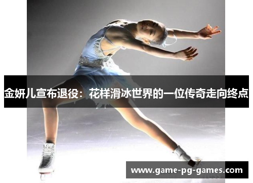 金妍儿宣布退役：花样滑冰世界的一位传奇走向终点