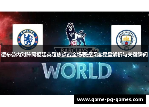 德布劳内对阵阿根廷英超焦点战全场表现深度复盘解析与关键瞬间 德布劳内对阵阿根廷英超焦点战全场表现深度复盘解析与关键瞬间