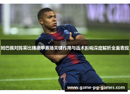 姆巴佩对阵莱比锡德甲赛场关键作用与战术影响深度解析全面表现 姆巴佩对阵莱比锡德甲赛场关键作用与战术影响深度解析全面表现