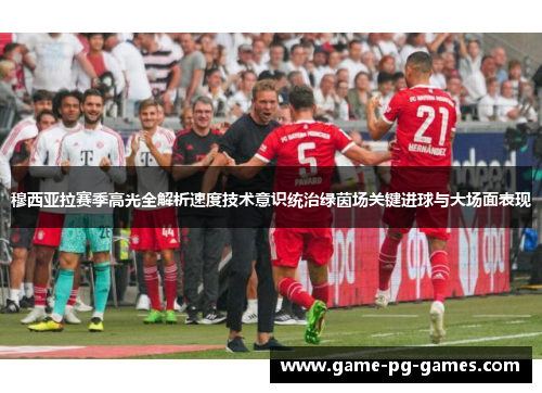 穆西亚拉赛季高光全解析速度技术意识统治绿茵场关键进球与大场面表现 穆西亚拉赛季高光全解析速度技术意识统治绿茵场关键进球与大场面表现