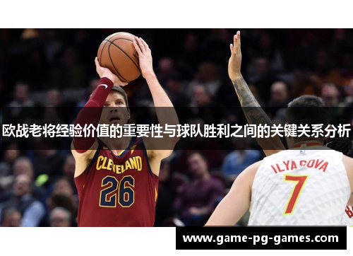 欧战老将经验价值的重要性与球队胜利之间的关键关系分析 欧战老将经验价值的重要性与球队胜利之间的关键关系分析