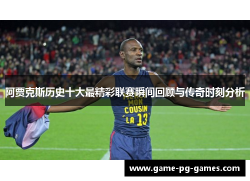 阿贾克斯历史十大最精彩联赛瞬间回顾与传奇时刻分析