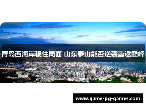 青岛西海岸稳住局面 山东泰山能否逆袭重返巅峰