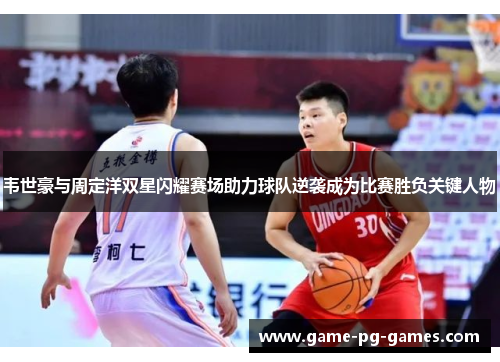 韦世豪与周定洋双星闪耀赛场助力球队逆袭成为比赛胜负关键人物