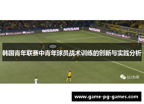 韩国青年联赛中青年球员战术训练的创新与实践分析