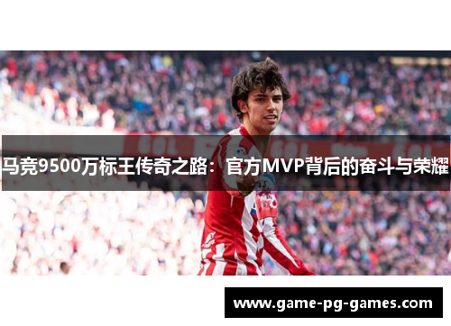 马竞9500万标王传奇之路：官方MVP背后的奋斗与荣耀