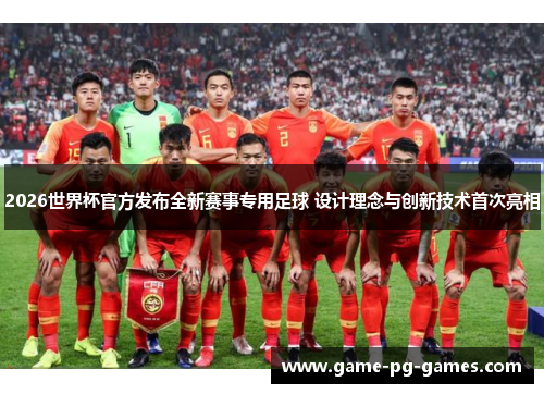 2026世界杯官方发布全新赛事专用足球 设计理念与创新技术首次亮相