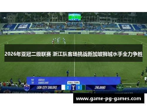 2026年亚冠二级联赛 浙江队客场挑战新加坡狮城水手全力争胜