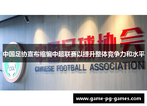 中国足协宣布缩编中超联赛以提升整体竞争力和水平